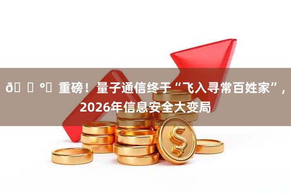 🛰️重磅！量子通信终于“飞入寻常百姓家”，2026年信息安全大变局