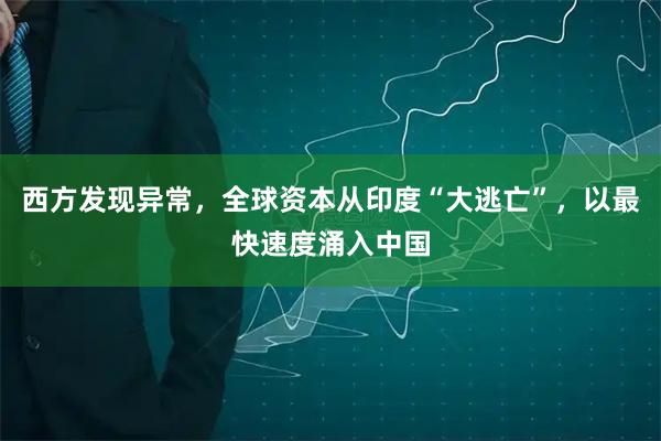 西方发现异常，全球资本从印度“大逃亡”，以最快速度涌入中国